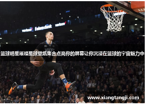 篮球明星璀璨星球壁纸集合点亮你的屏幕让你沉浸在篮球的宇宙魅力中